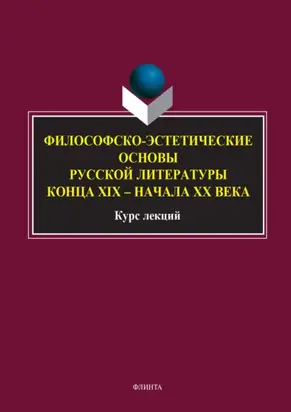 Философско-эстетические основы русской литературы конца XIX – начала XX века. Курс лекций