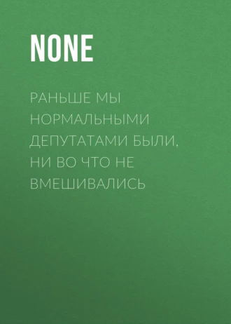 Раньше мы нормальными депутатами были, ни во что не вмешивались