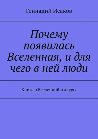 Почему появилась Вселенная, и для чего в ней люди. Книга о Вселенной и людях