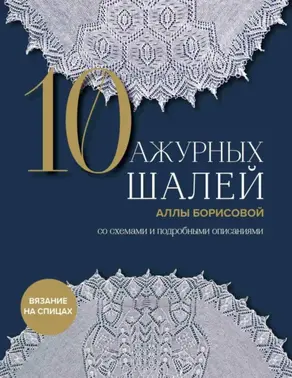 10 ажурных шалей Аллы Борисовой со схемами и подробными описаниями