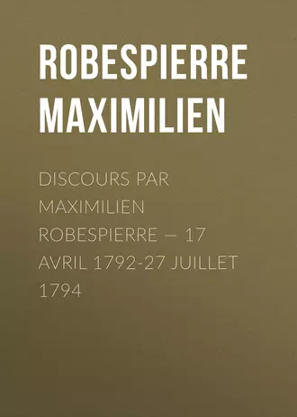 Discours par Maximilien Robespierre – 17 Avril 1792-27 Juillet 1794