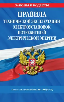 Правила технической эксплуатации электроустановок потребителей электрической энергии. Текст с изменениями на 2025 год