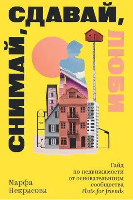 Снимай, сдавай, люби. Гайд по недвижимости от основательницы сообщества Flats for Friends
