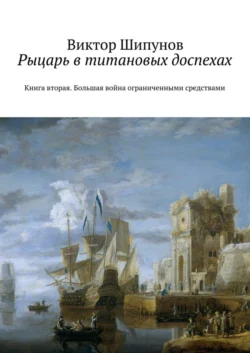 Рыцарь в титановых доспехах. Книга вторая. Большая война ограниченными средствами