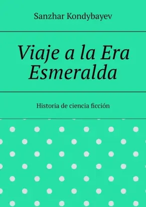 Viaje a la Era Esmeralda. Historia de ciencia ficción