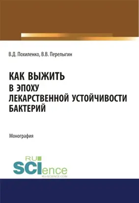 Как выжить в эпоху лекарственной устойчивости бактерий. (Аспирантура, Магистратура, Ординатура). Монография.