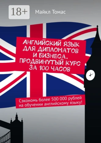 Английский язык для дипломатов и бизнеса. Продвинутый курс за 100 часов. Сэкономь более 500 000 рублей на обучении английскому языку!