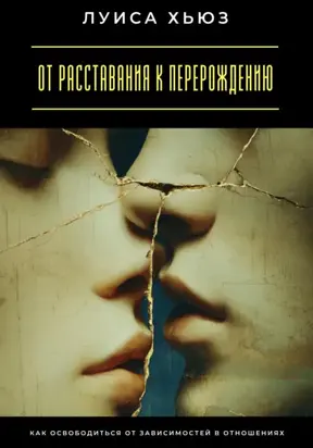 От расставания к перерождению. Как освободиться от зависимостей в отношениях