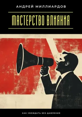 Мастерство влияния. Как убеждать без давления