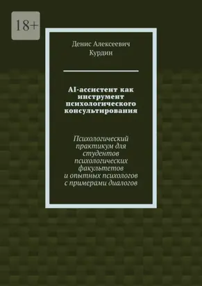 AI-ассистент как инструмент психологического консультирования. Психологический практикум для студентов психологических факультетов и опытных психологов с примерами диалогов