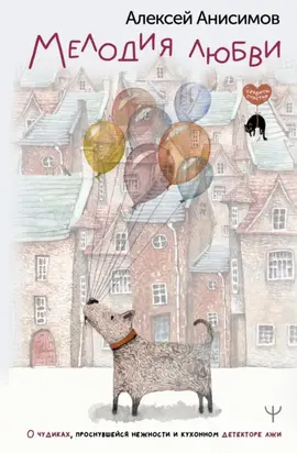 Мелодия любви. О чудиках, проснувшейся нежности и кухонном детекторе лжи