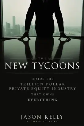 The New Tycoons. Inside the Trillion Dollar Private Equity Industry That Owns Everything