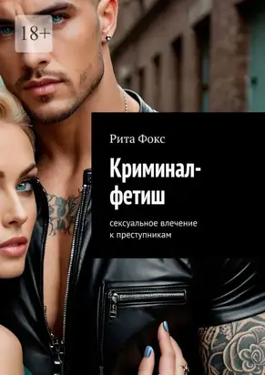 Криминал-фетиш. Сексуальное влечение к преступникам