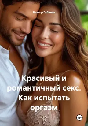 Красивый и романтичный секс. Как испытать оргазм