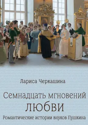 Семнадцать мгновений любви. Романтические истории внуков Пушкина