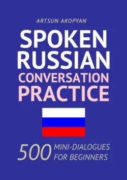Spoken Russian Conversation Practice. 500 Mini-Dialogues for Beginners