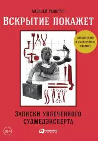 Вскрытие покажет: Записки увлеченного судмедэксперта [3-е изд., расш. и доп.]