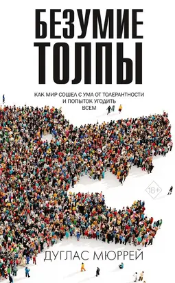 Безумие толпы. Как мир сошел с ума от толерантности и попыток угодить всем [litres]