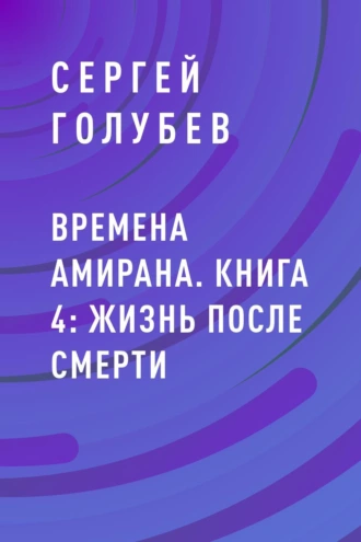 Времена Амирана. Книга 4: Жизнь после смерти