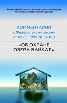 Научно-практический комментарий к Федеральному закону от 1 мая 1999 г. № 94-ФЗ «Об охране озера Байкал»