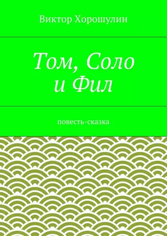 Том, Соло и Фил. Повесть-сказка