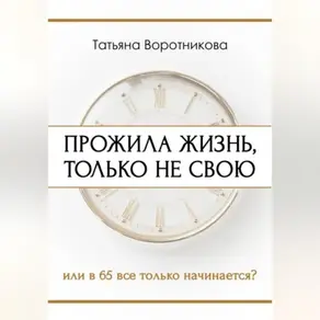 ПРОЖИЛА ЖИЗНЬ, ТОЛЬКО НЕ СВОЮ или в шестьдесят пять всё только начинается?