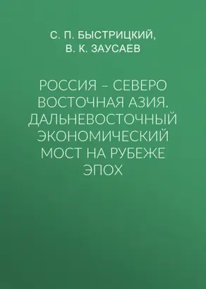 Россия – Северо Восточная Азия. Дальневосточный экономический мост на рубеже эпох
