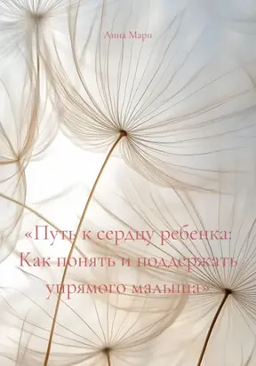 «Путь к сердцу ребенка: Как понять и поддержать упрямого малыша»