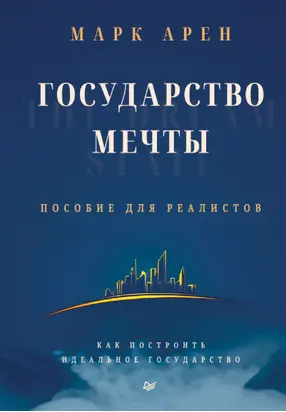Государство мечты. Пособие для реалистов. Как построить идеальное государство