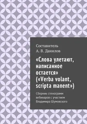 «Слова улетают, написанное остается» («Verba volant, scripta manent»). Сборник стенограмм вебинаров с участием Владимира Шумовского