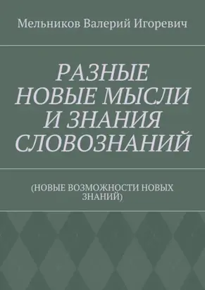 РАЗНЫЕ НОВЫЕ МЫСЛИ И ЗНАНИЯ СЛОВОЗНАНИЙ. (НОВЫЕ ВОЗМОЖНОСТИ НОВЫХ ЗНАНИЙ)