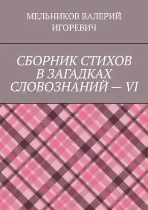 СБОРНИК СТИХОВ В ЗАГАДКАХ СЛОВОЗНАНИЙ – VI