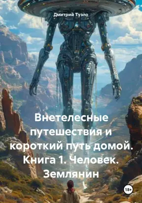 Внетелесные путешествия и короткий путь домой. Книга 1. Человек. Землянин