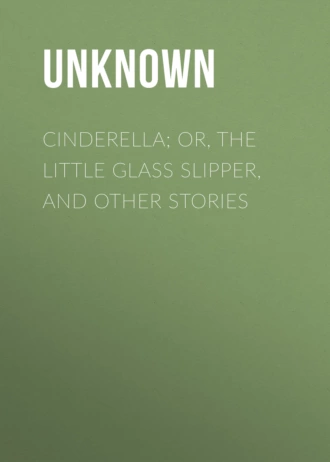 Cinderella; Or, The Little Glass Slipper, and Other Stories