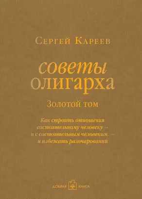 Советы олигарха. Как строить отношения состоятельному человеку – и с состоятельным человеком, – и избежать разочарований. Золотой том