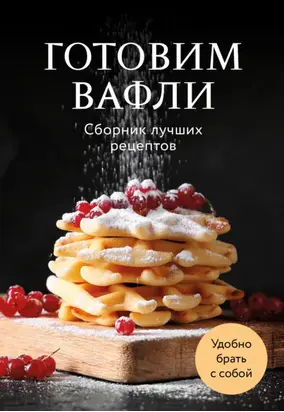 Готовим вафли. Сборник лучших рецептов