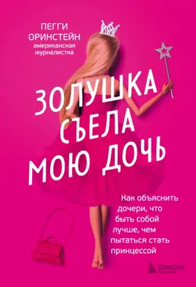 Золушка съела мою дочь. Как объяснить дочери, что быть собой лучше, чем пытаться стать принцессой