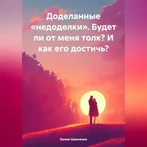 Доделанные «недоделки». Будет ли от меня толк? И как его достичь?