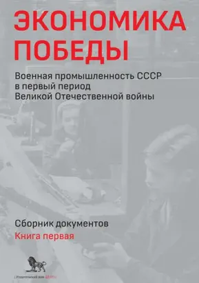 Экономика Победы. Военная промышленность СССР в первый период Великой Отечественной войны. Сборник документов. В 2 книгах. Книга 1