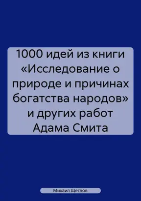 1000 идей из книги «Исследование о природе и причинах богатства народов» и других работ Адама Смита