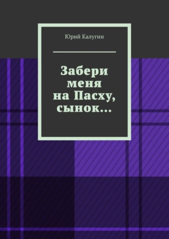 Забери меня на Пасху, сынок… Сострадание исцелит больше грехов, чем осуждение. Наше спасение – в умении сострадать