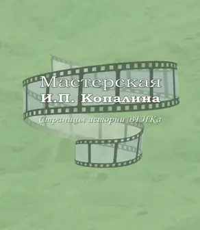 Мастерская И.П. Копалина. Страницы истории ВГИКа