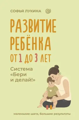 Развитие ребенка: от 1 до 3 лет. Система «Бери и делай!»