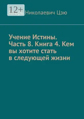 Учение Истины. Часть 8. Книга 4. Кем вы хотите стать в следующей жизни
