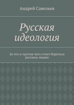 Русская идеология. За что и против чего стоит бороться русским людям