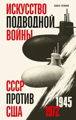 Искусство подводной войны. СССР против США, 1945-1972