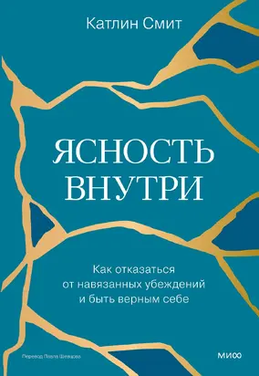 Ясность внутри. Как отказаться от навязанных убеждений и быть верным себе