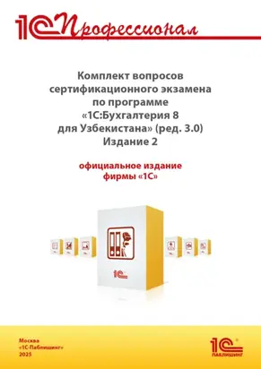 Комплект вопросов сертификационного экзамена «1С:Профессионал» по программе «1С:Бухгалтерия 8 для Узбекистана» (ред. 3.0) с примерами решений. Издание 2 (+ epub). Версия экзамена – сентябрь 2025 г.