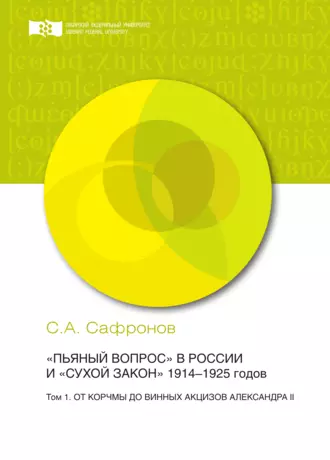 «Пьяный вопрос» в России и «сухой закон» 1914-1925 годов. Том 1. От корчмы до винных акцизов Александра II