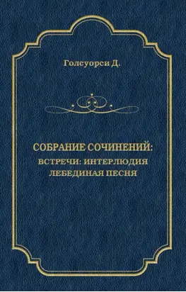 Собрание сочинений. Встречи: Интерлюдия. Лебединая песня